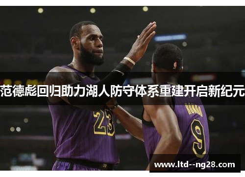 范德彪回归助力湖人防守体系重建开启新纪元 范德彪回归助力湖人防守体系重建开启新纪元