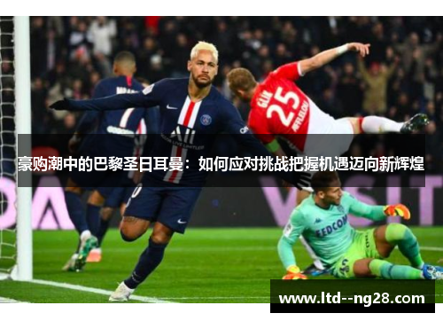豪购潮中的巴黎圣日耳曼：如何应对挑战把握机遇迈向新辉煌