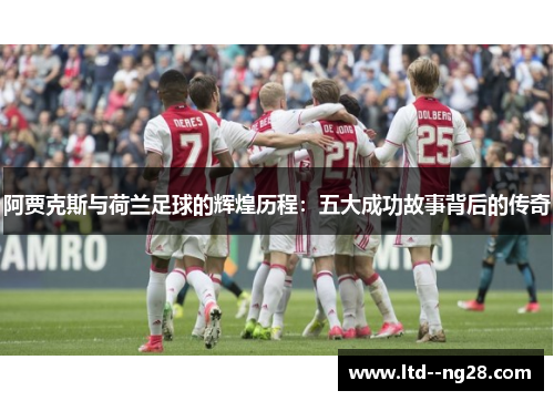 阿贾克斯与荷兰足球的辉煌历程：五大成功故事背后的传奇