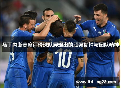 马丁内斯高度评价球队展现出的顽强韧性与团队精神