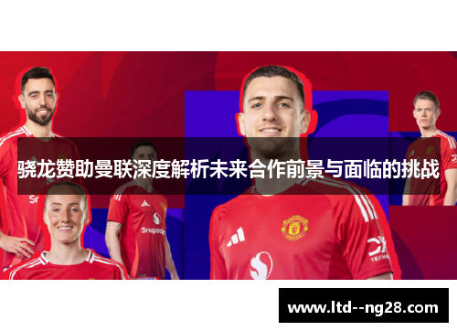 骁龙赞助曼联深度解析未来合作前景与面临的挑战