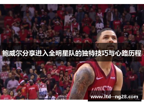 鲍威尔分享进入全明星队的独特技巧与心路历程