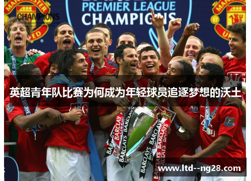英超青年队比赛为何成为年轻球员追逐梦想的沃土