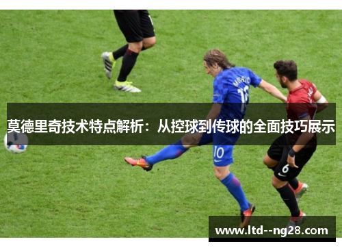 莫德里奇技术特点解析：从控球到传球的全面技巧展示