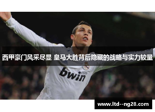 西甲豪门风采尽显 皇马大胜背后隐藏的战略与实力较量