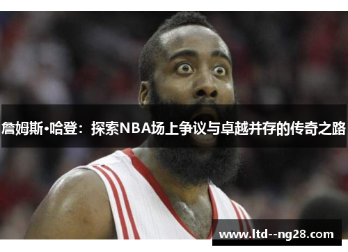 詹姆斯·哈登:探索NBA场上争议与卓越并存的传奇之路 詹姆斯·哈登:探索NBA场上争议与卓越并存的传奇之路