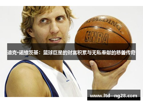 迪克·诺维茨基：篮球巨星的财富积累与无私奉献的慈善传奇