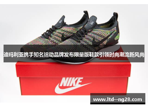 迪玛利亚携手知名运动品牌发布限量版鞋款引领时尚潮流新风尚