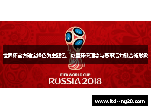 世界杯官方确定绿色为主题色,彰显环保理念与赛事活力融合新形象 世界杯官方确定绿色为主题色,彰显环保理念与赛事活力融合新形象