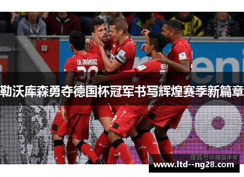 勒沃库森勇夺德国杯冠军书写辉煌赛季新篇章 勒沃库森勇夺德国杯冠军书写辉煌赛季新篇章