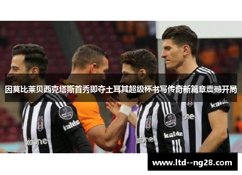 因莫比莱贝西克塔斯首秀即夺土耳其超级杯书写传奇新篇章震撼开局