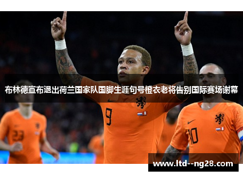 布林德宣布退出荷兰国家队国脚生涯句号橙衣老将告别国际赛场谢幕