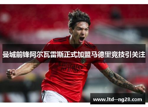 曼城前锋阿尔瓦雷斯正式加盟马德里竞技引关注 曼城前锋阿尔瓦雷斯正式加盟马德里竞技引关注