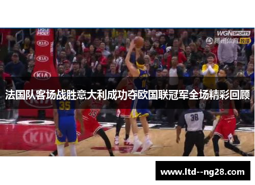 法国队客场战胜意大利成功夺欧国联冠军全场精彩回顾