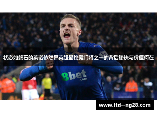 状态如磐石的莱诺依然是英超最稳健门将之一的背后秘诀与价值何在