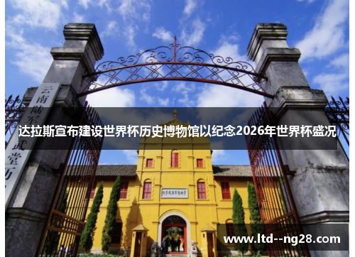 达拉斯宣布建设世界杯历史博物馆以纪念2026年世界杯盛况 达拉斯宣布建设世界杯历史博物馆以纪念2026年世界杯盛况