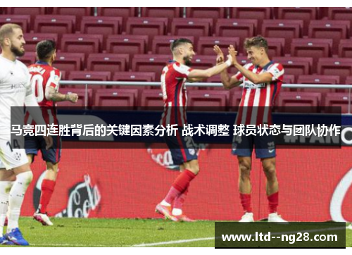 马竞四连胜背后的关键因素分析 战术调整 球员状态与团队协作
