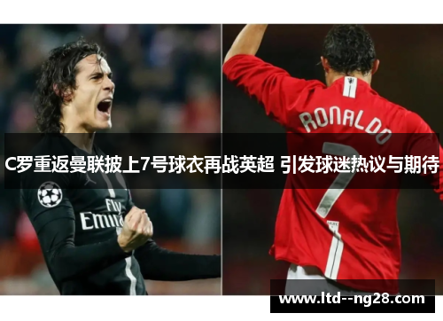 C罗重返曼联披上7号球衣再战英超 引发球迷热议与期待