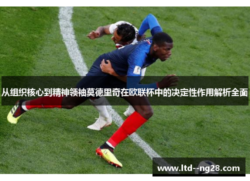 从组织核心到精神领袖莫德里奇在欧联杯中的决定性作用解析全面