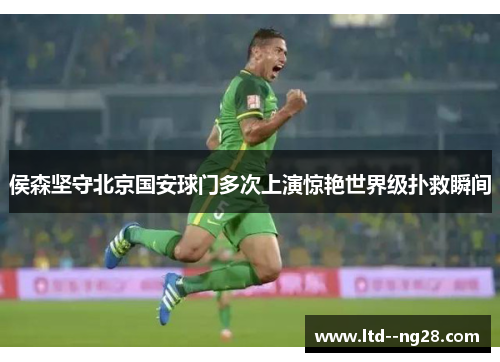 侯森坚守北京国安球门多次上演惊艳世界级扑救瞬间