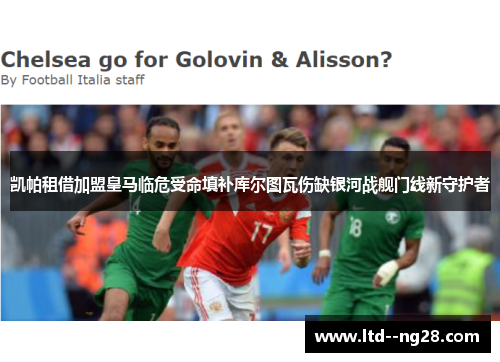 凯帕租借加盟皇马临危受命填补库尔图瓦伤缺银河战舰门线新守护者