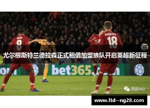 尤尔根斯特兰德拉森正式租借加盟狼队开启英超新征程
