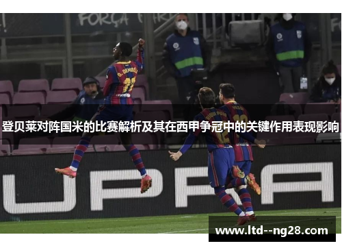 登贝莱对阵国米的比赛解析及其在西甲争冠中的关键作用表现影响