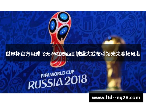 世界杯官方用球飞天26在墨西哥城盛大发布引领未来赛场风潮