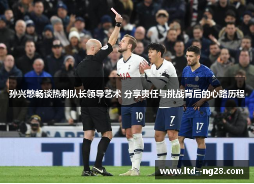 孙兴慜畅谈热刺队长领导艺术 分享责任与挑战背后的心路历程 孙兴慜畅谈热刺队长领导艺术 分享责任与挑战背后的心路历程