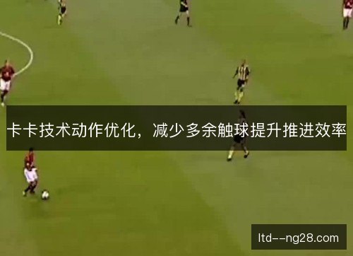 卡卡技术动作优化，减少多余触球提升推进效率